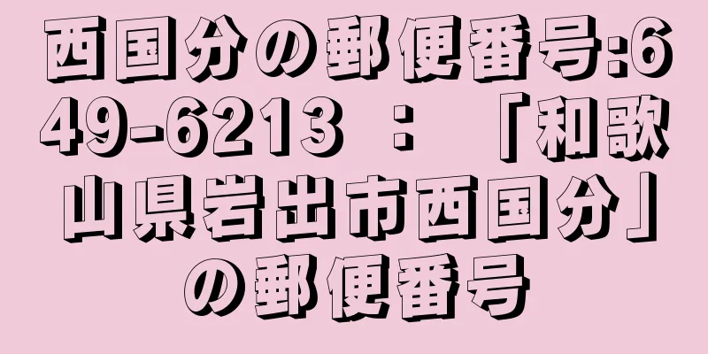 西国分の郵便番号:649-6213 ： 「和歌山県岩出市西国分」の郵便番号