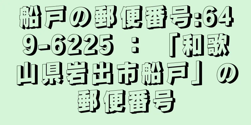 船戸の郵便番号:649-6225 ： 「和歌山県岩出市船戸」の郵便番号