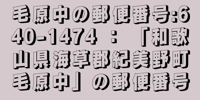 毛原中の郵便番号:640-1474 ： 「和歌山県海草郡紀美野町毛原中」の郵便番号