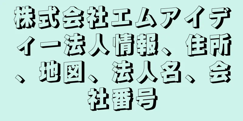 株式会社エムアイディー法人情報、住所、地図、法人名、会社番号