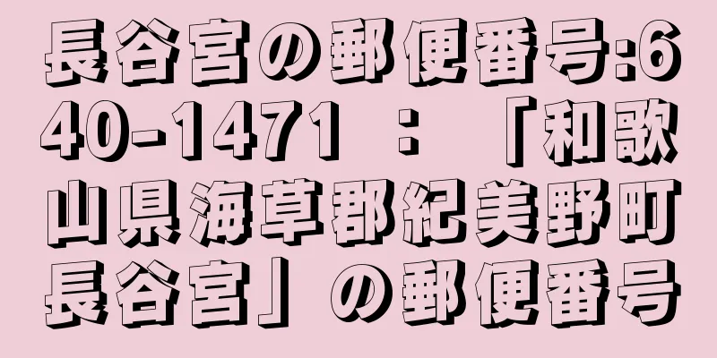 長谷宮の郵便番号:640-1471 ： 「和歌山県海草郡紀美野町長谷宮」の郵便番号