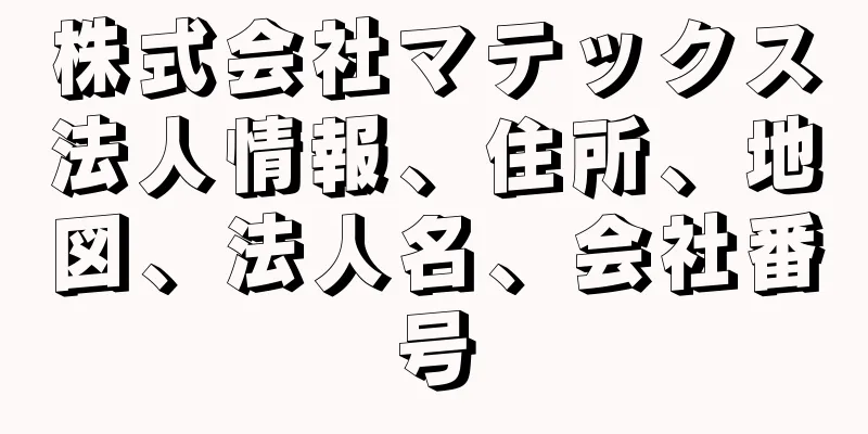 株式会社マテックス法人情報、住所、地図、法人名、会社番号