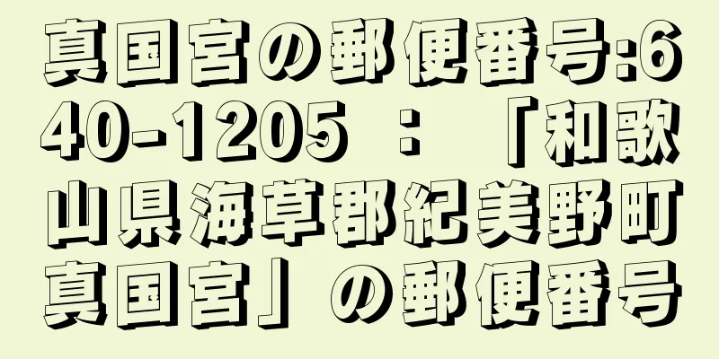 真国宮の郵便番号:640-1205 ： 「和歌山県海草郡紀美野町真国宮」の郵便番号