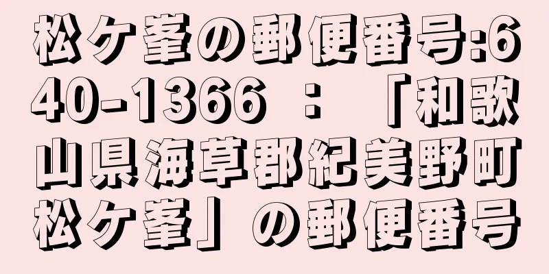 松ケ峯の郵便番号:640-1366 ： 「和歌山県海草郡紀美野町松ケ峯」の郵便番号