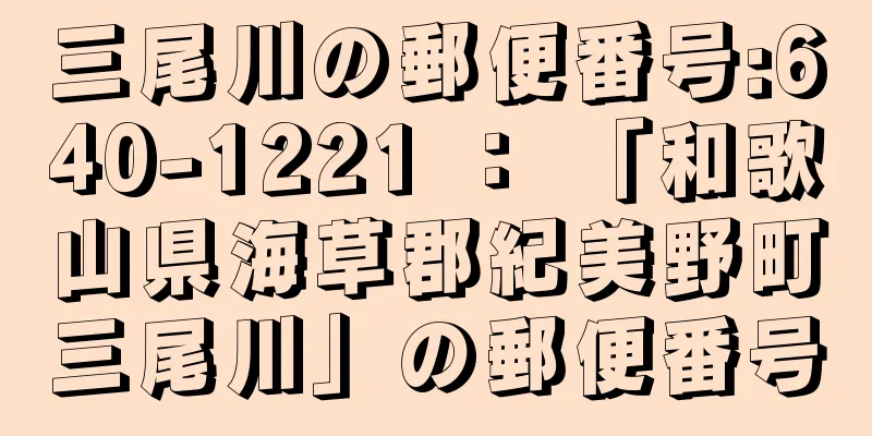 三尾川の郵便番号:640-1221 ： 「和歌山県海草郡紀美野町三尾川」の郵便番号