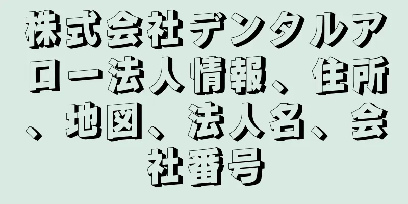 株式会社デンタルアロー法人情報、住所、地図、法人名、会社番号