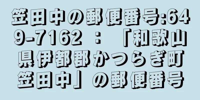 笠田中の郵便番号:649-7162 ： 「和歌山県伊都郡かつらぎ町笠田中」の郵便番号