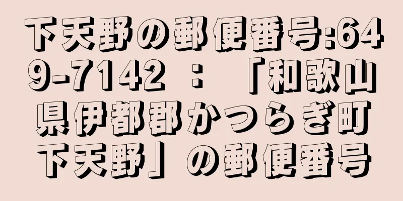下天野の郵便番号:649-7142 ： 「和歌山県伊都郡かつらぎ町下天野」の郵便番号