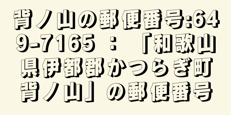 背ノ山の郵便番号:649-7165 ： 「和歌山県伊都郡かつらぎ町背ノ山」の郵便番号