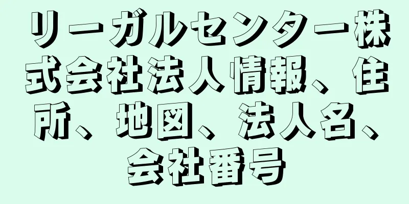 リーガルセンター株式会社法人情報、住所、地図、法人名、会社番号