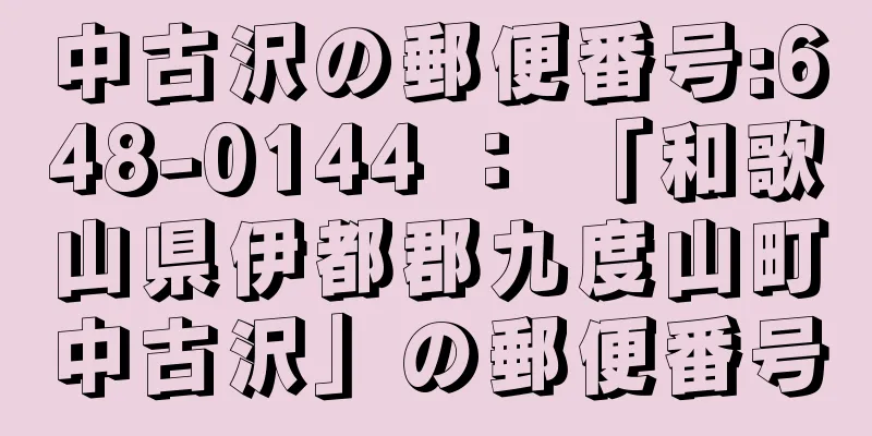 中古沢の郵便番号:648-0144 ： 「和歌山県伊都郡九度山町中古沢」の郵便番号