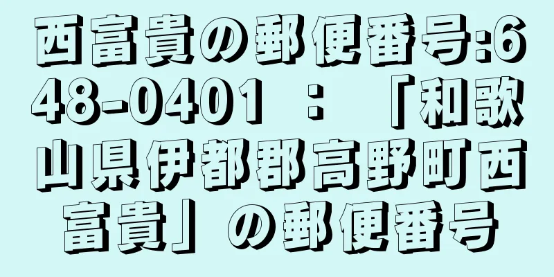 西富貴の郵便番号:648-0401 ： 「和歌山県伊都郡高野町西富貴」の郵便番号