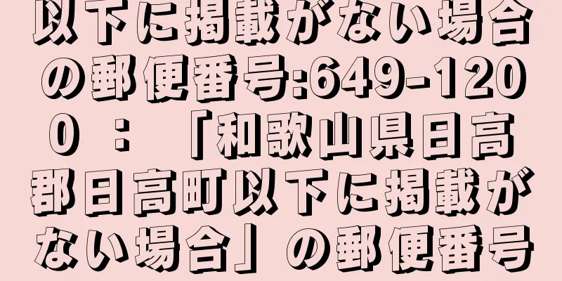 以下に掲載がない場合の郵便番号:649-1200 ： 「和歌山県日高郡日高町以下に掲載がない場合」の郵便番号