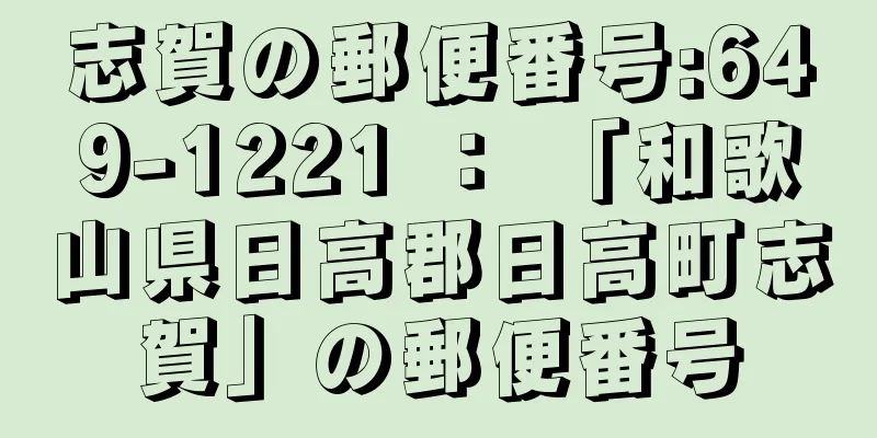 志賀の郵便番号:649-1221 ： 「和歌山県日高郡日高町志賀」の郵便番号