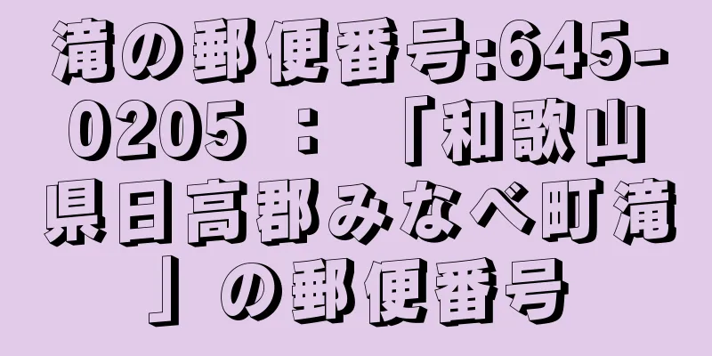 滝の郵便番号:645-0205 ： 「和歌山県日高郡みなべ町滝」の郵便番号
