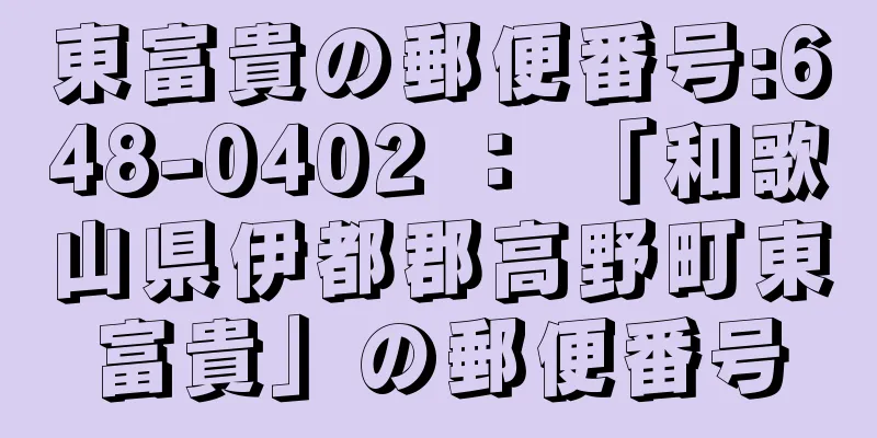 東富貴の郵便番号:648-0402 ： 「和歌山県伊都郡高野町東富貴」の郵便番号