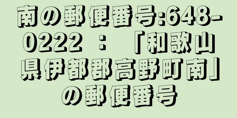 南の郵便番号:648-0222 ： 「和歌山県伊都郡高野町南」の郵便番号