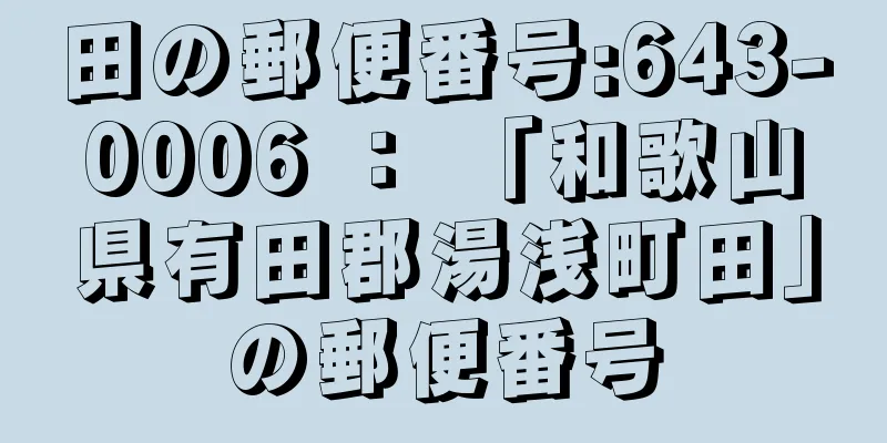 田の郵便番号:643-0006 ： 「和歌山県有田郡湯浅町田」の郵便番号