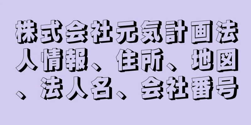 株式会社元気計画法人情報、住所、地図、法人名、会社番号