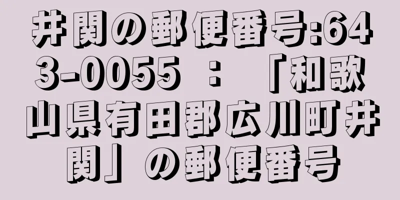 井関の郵便番号:643-0055 ： 「和歌山県有田郡広川町井関」の郵便番号