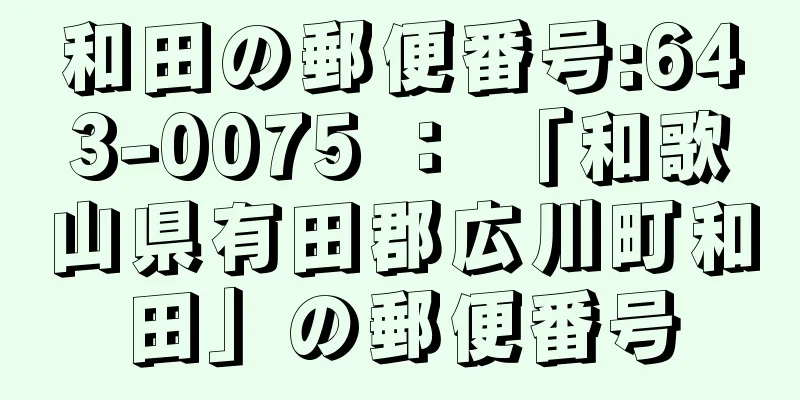 和田の郵便番号:643-0075 ： 「和歌山県有田郡広川町和田」の郵便番号