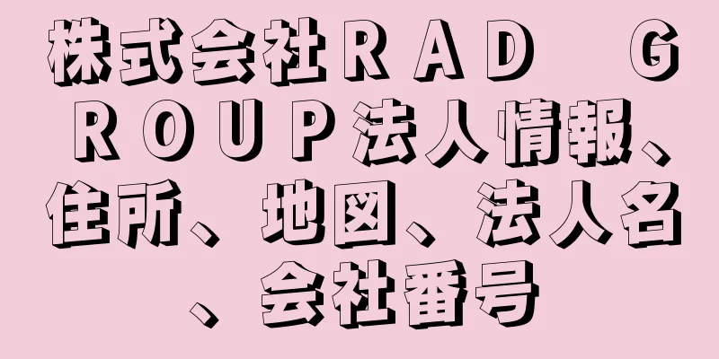 株式会社ＲＡＤ　ＧＲＯＵＰ法人情報、住所、地図、法人名、会社番号