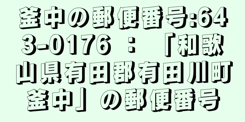 釜中の郵便番号:643-0176 ： 「和歌山県有田郡有田川町釜中」の郵便番号