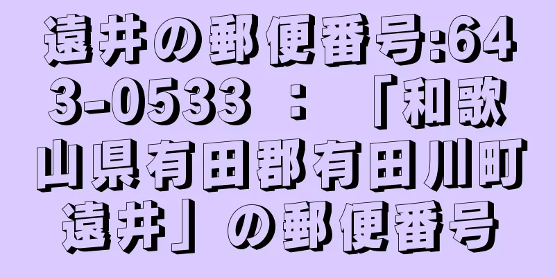遠井の郵便番号:643-0533 ： 「和歌山県有田郡有田川町遠井」の郵便番号