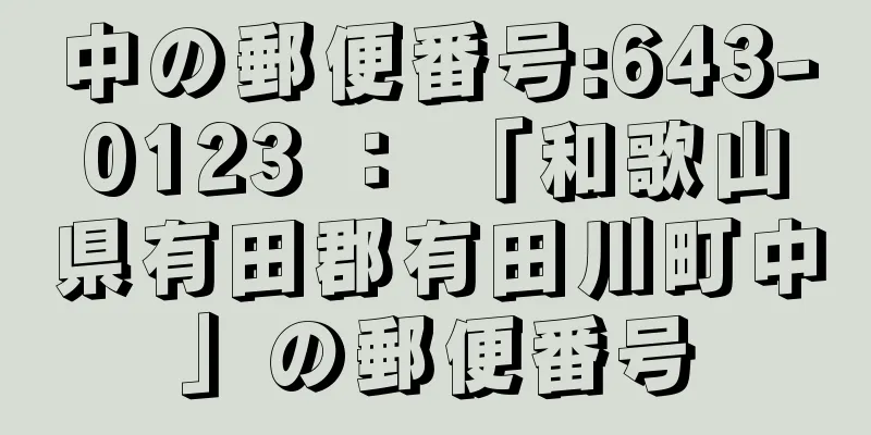 中の郵便番号:643-0123 ： 「和歌山県有田郡有田川町中」の郵便番号