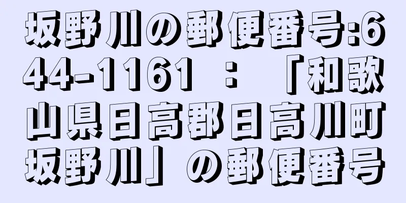 坂野川の郵便番号:644-1161 ： 「和歌山県日高郡日高川町坂野川」の郵便番号