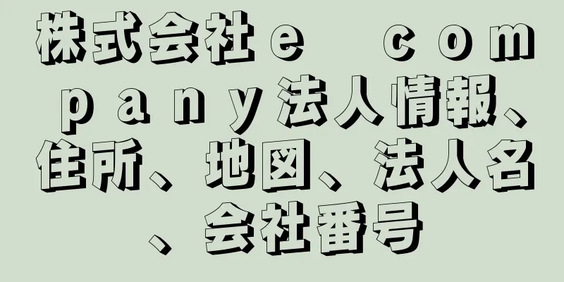 株式会社ｅ　ｃｏｍｐａｎｙ法人情報、住所、地図、法人名、会社番号