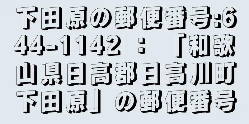 下田原の郵便番号:644-1142 ： 「和歌山県日高郡日高川町下田原」の郵便番号