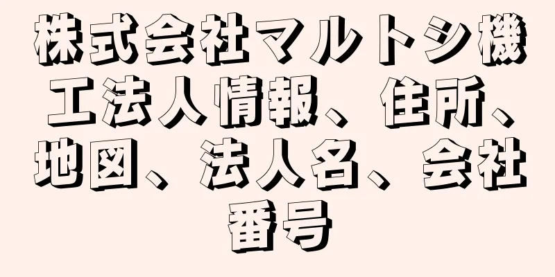 株式会社マルトシ機工法人情報、住所、地図、法人名、会社番号
