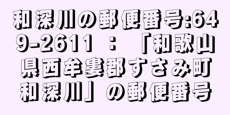 和深川の郵便番号:649-2611 ： 「和歌山県西牟婁郡すさみ町和深川」の郵便番号