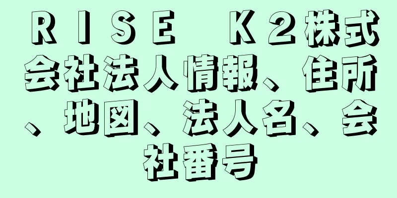 ＲＩＳＥ　Ｋ２株式会社法人情報、住所、地図、法人名、会社番号