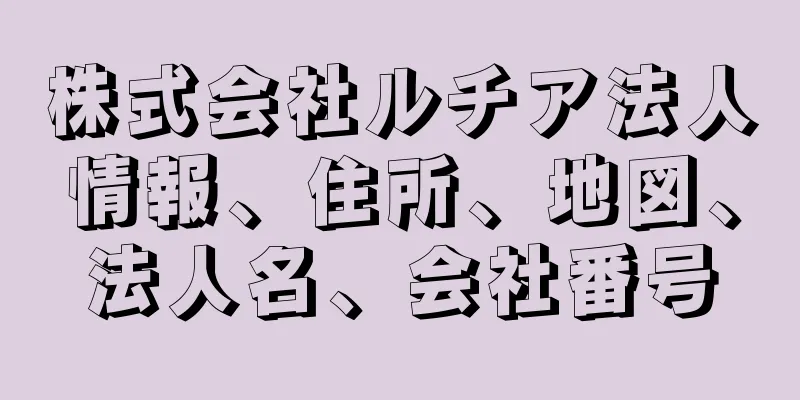 株式会社ルチア法人情報、住所、地図、法人名、会社番号