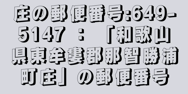 庄の郵便番号:649-5147 ： 「和歌山県東牟婁郡那智勝浦町庄」の郵便番号