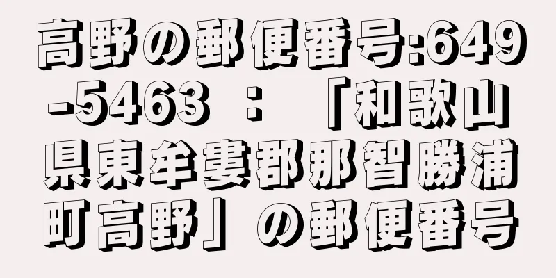 高野の郵便番号:649-5463 ： 「和歌山県東牟婁郡那智勝浦町高野」の郵便番号