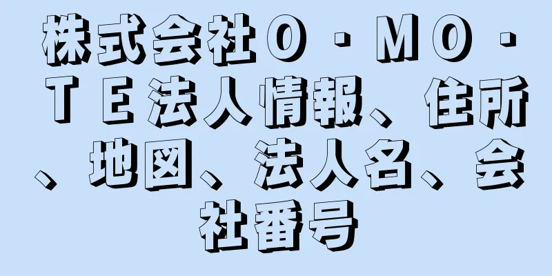 株式会社Ｏ・ＭＯ・ＴＥ法人情報、住所、地図、法人名、会社番号