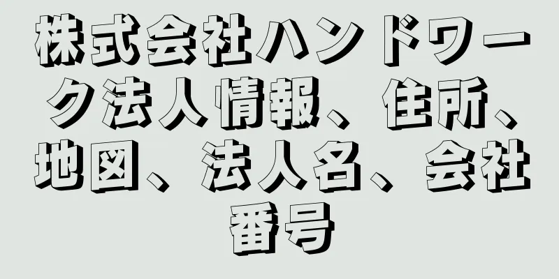 株式会社ハンドワーク法人情報、住所、地図、法人名、会社番号