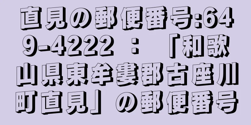 直見の郵便番号:649-4222 ： 「和歌山県東牟婁郡古座川町直見」の郵便番号