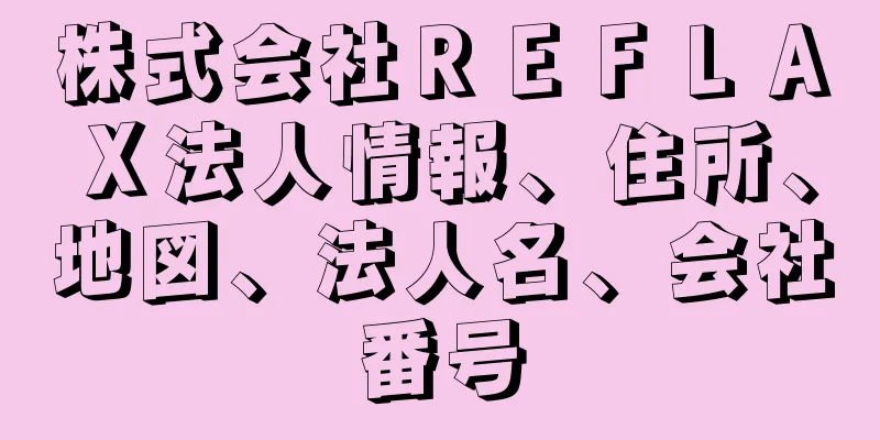 株式会社ＲＥＦＬＡＸ法人情報、住所、地図、法人名、会社番号
