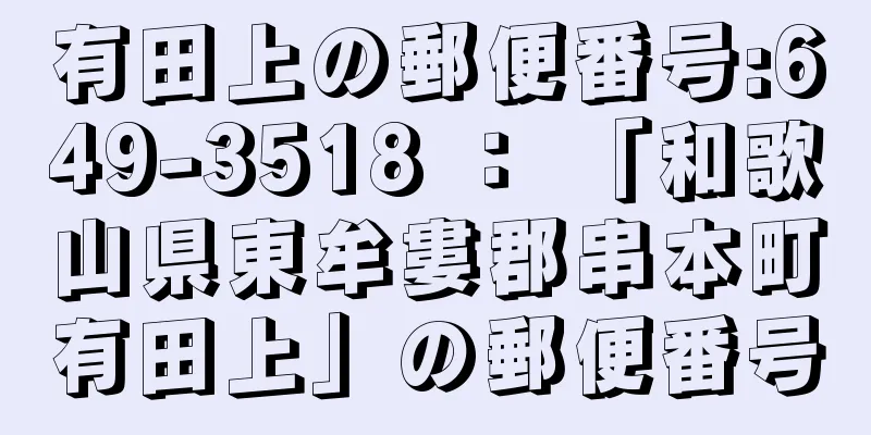 有田上の郵便番号:649-3518 ： 「和歌山県東牟婁郡串本町有田上」の郵便番号
