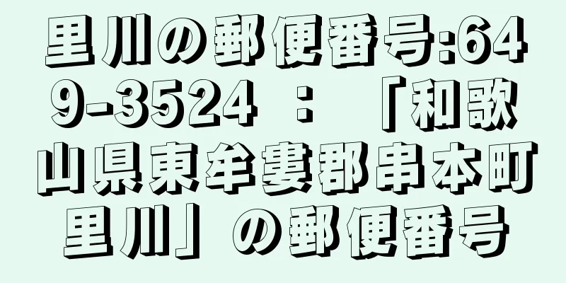 里川の郵便番号:649-3524 ： 「和歌山県東牟婁郡串本町里川」の郵便番号