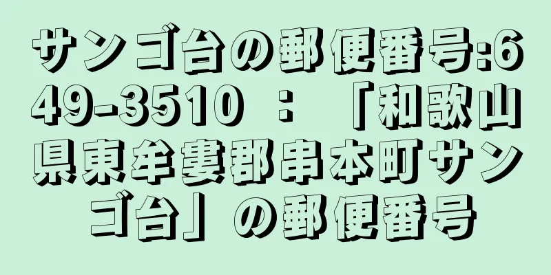 サンゴ台の郵便番号:649-3510 ： 「和歌山県東牟婁郡串本町サンゴ台」の郵便番号