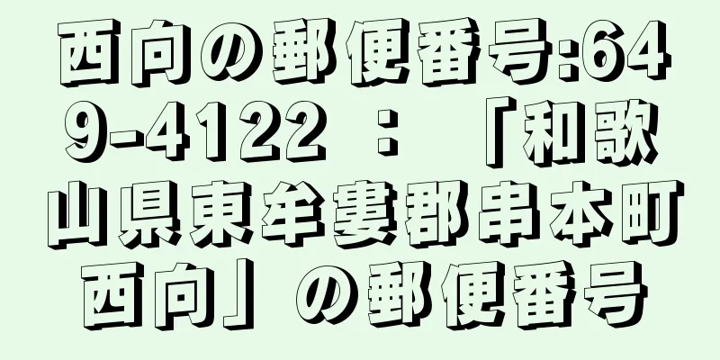 西向の郵便番号:649-4122 ： 「和歌山県東牟婁郡串本町西向」の郵便番号