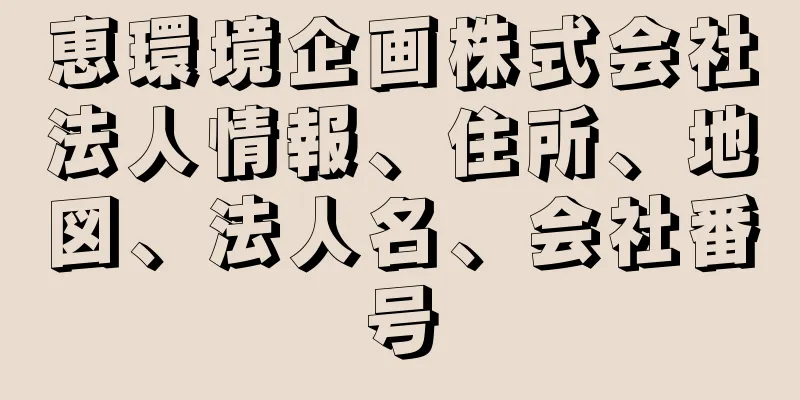 恵環境企画株式会社法人情報、住所、地図、法人名、会社番号