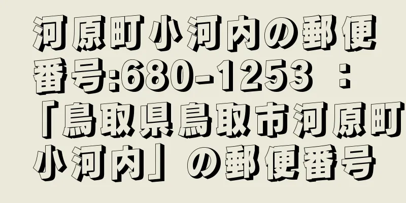河原町小河内の郵便番号:680-1253 ： 「鳥取県鳥取市河原町小河内」の郵便番号
