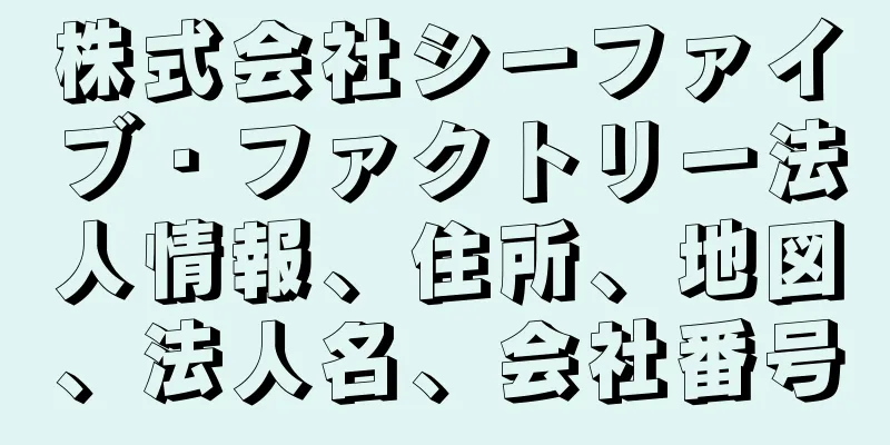 株式会社シーファイブ・ファクトリー法人情報、住所、地図、法人名、会社番号