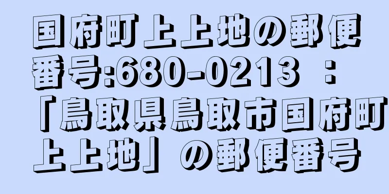 国府町上上地の郵便番号:680-0213 ： 「鳥取県鳥取市国府町上上地」の郵便番号
